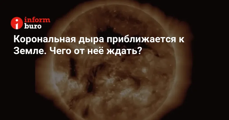 Корональная дыра приближается к Земле. Чего от неё ждать?