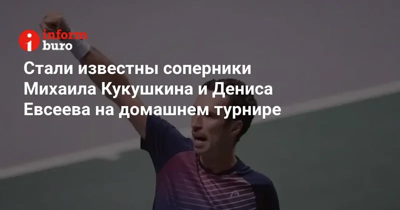 Стали известны соперники Михаила Кукушкина и Дениса Евсеева на домашнем турнире