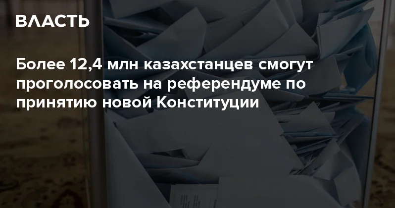 Более 12,4 млн казахстанцев смогут проголосовать на референдуме по принятию новой Конституции Аналитический интернет журнал Власть