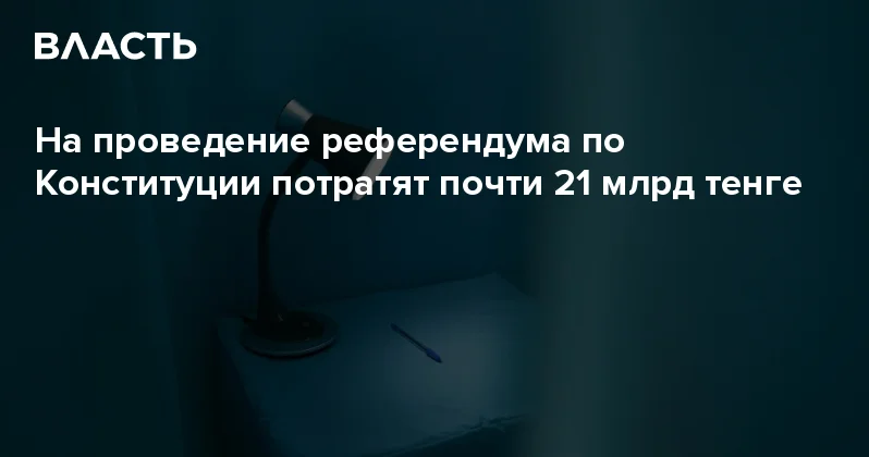 На проведение референдума по Конституции потратят почти 21 млрд тенге Аналитический интернет журнал Власть