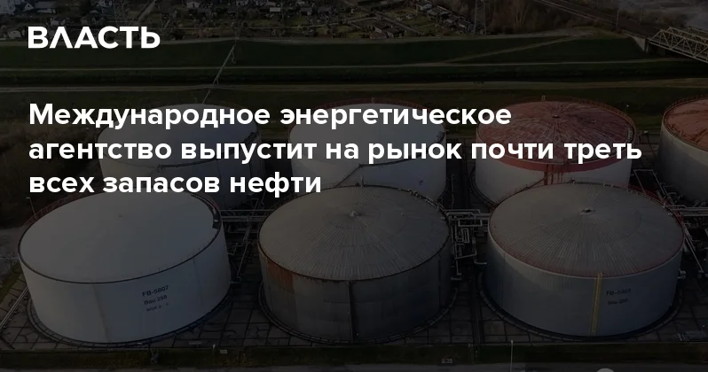 Международное энергетическое агентство выпустит на рынок почти треть всех запасов нефти Аналитический интернет журнал Власть