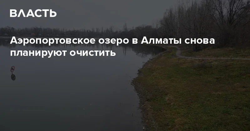 Аэропортовское озеро в Алматы снова планируют очистить Аналитический интернет журнал Власть