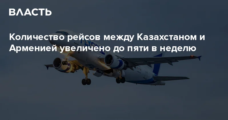 Количество рейсов между Казахстаном и Арменией увеличено до пяти в неделю Аналитический интернет журнал Власть
