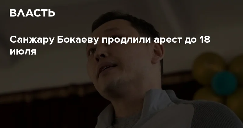 Санжару Бокаеву продлили арест до 18 июля Аналитический интернет журнал Власть