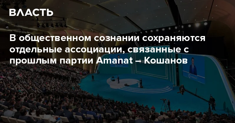 В общественном сознании сохраняются отдельные ассоциации, связанные с прошлым партии Amanat Кошанов Аналитический интернет журнал Власть