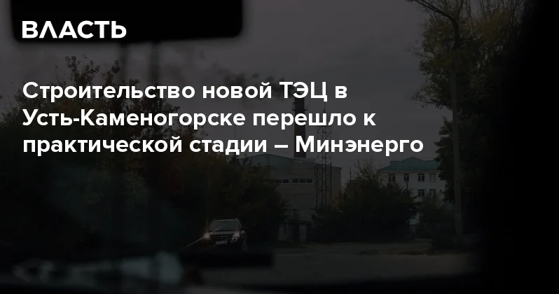 Строительство новой ТЭЦ в Усть Каменогорске перешло к практической стадии Минэнерго Аналитический интернет журнал Власть