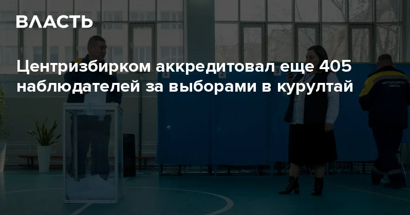 Центризбирком аккредитовал еще 405 наблюдателей за выборами в курултай Аналитический интернет журнал Власть