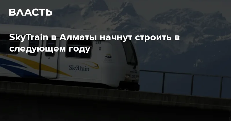 SkyTrain в Алматы начнут строить в следующем году Аналитический интернет журнал Власть