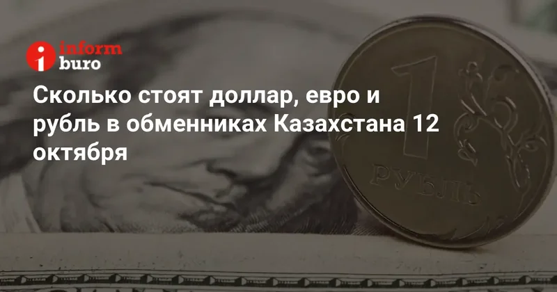 Сколько стоят доллар, евро и рубль в обменниках Казахстана 12 октября