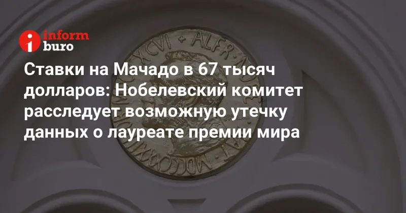 Ставки на Мачадо в 67 тысяч долларов: Нобелевский комитет расследует возможную утечку данных о лауреате премии мира