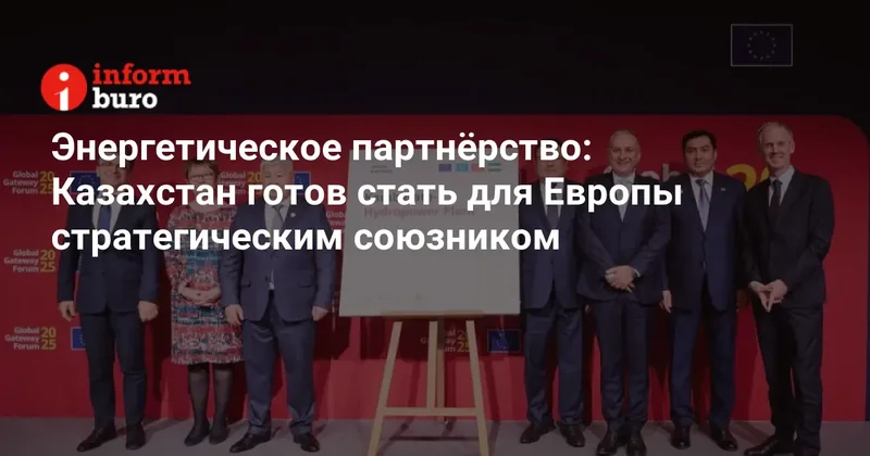 Энергетическое партнёрство: Казахстан готов стать для Европы стратегическим союзником