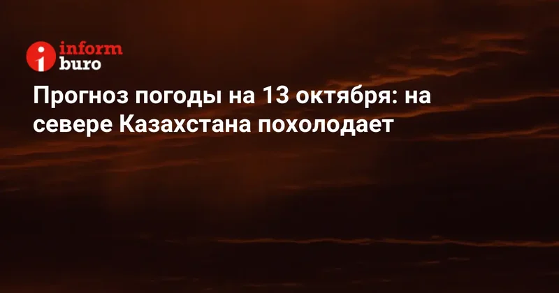Прогноз погоды на 13 октября: на севере Казахстана похолодает