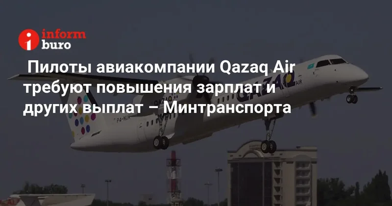 Пилоты авиакомпании Qazaq Air требуют повышения зарплат и других выплат Минтранспорта