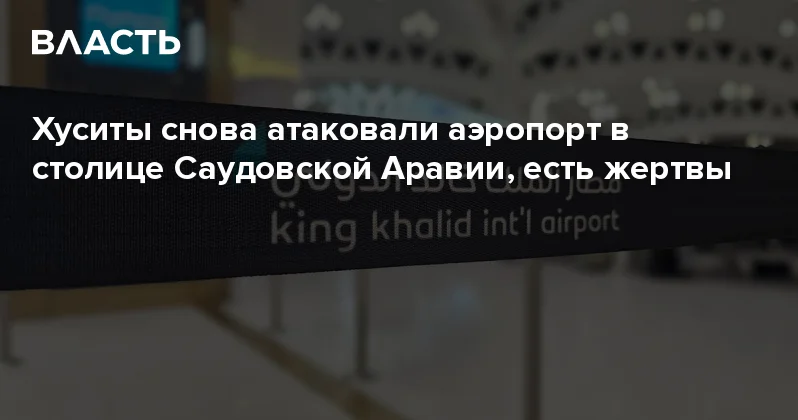 Хуситы снова атаковали аэропорт в столице Саудовской Аравии, есть жертвы Аналитический интернет журнал Власть