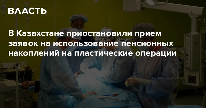 В Казахстане приостановили прием заявок на использование пенсионных накоплений на пластические операции Аналитический интернет журнал Власть