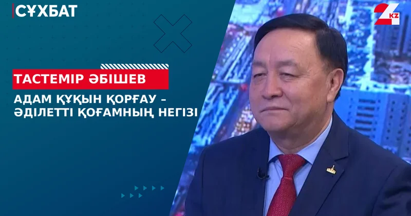 Адам құқын қорғау әділетті қоғамның негізі. Тастемір Әбішев