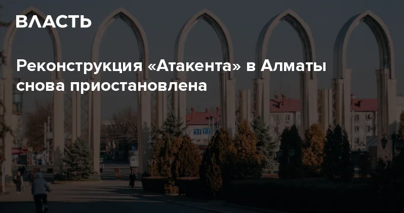 Реконструкция Атакента в Алматы снова приостановлена Аналитический интернет журнал Власть