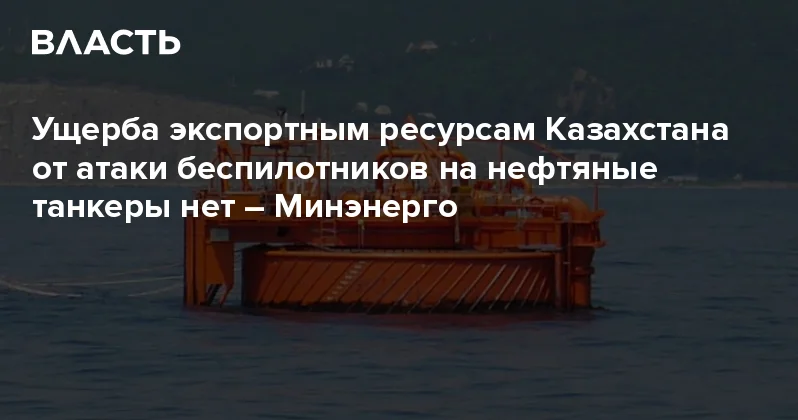 Ущерба экспортным ресурсам Казахстана от атаки беспилотников на нефтяные танкеры нет Минэнерго Аналитический интернет журнал Власть