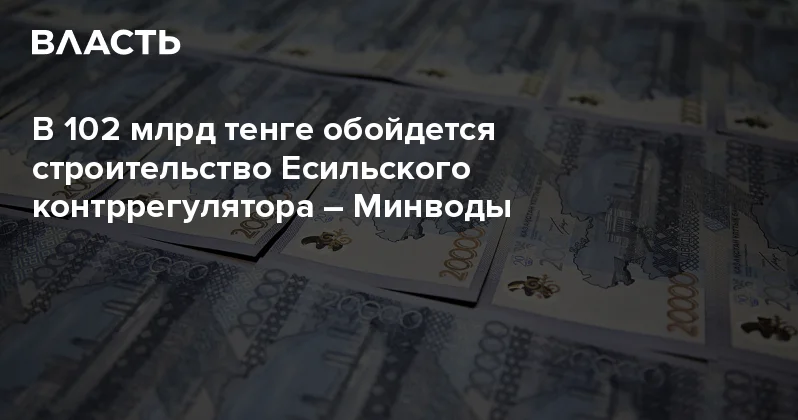 В 102 млрд тенге обойдется строительство Есильского контррегулятора Минводы Аналитический интернет журнал Власть