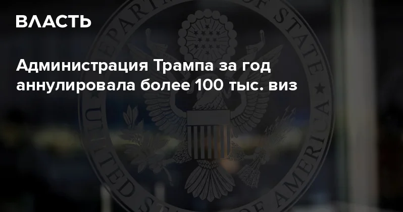 Администрация Трампа за год аннулировала более 100 тыс. виз Аналитический интернет журнал Власть