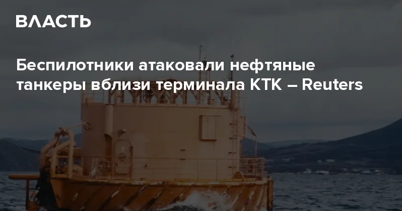 Беспилотники атаковали нефтяные танкеры вблизи терминала КТК Reuters Аналитический интернет журнал Власть