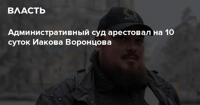 Административный суд арестовал на 10 суток Иакова Воронцова Аналитический интернет журнал Власть