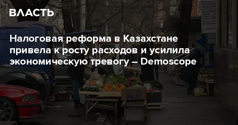 Налоговая реформа в Казахстане привела к росту расходов и усилила экономическую тревогу Demoscope Аналитический интернет журнал Власть