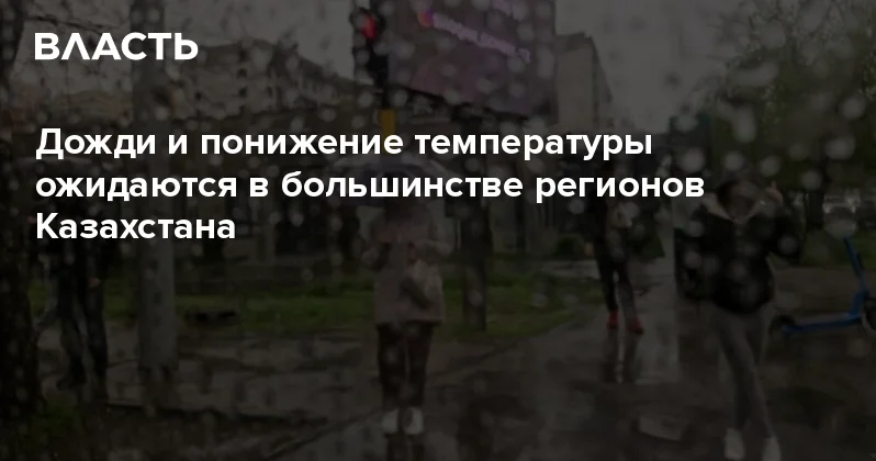 Дожди и понижение температуры ожидаются в большинстве регионов Казахстана Аналитический интернет журнал Власть