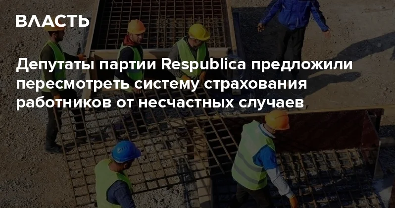 Депутаты партии Respublica предложили пересмотреть систему страхования работников от несчастных случаев Аналитический интернет журнал Власть