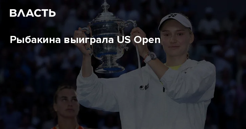 Рыбакина выиграла US Open Аналитический интернет журнал Власть