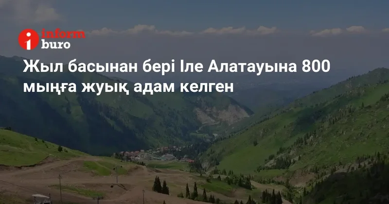 Жыл басынан бері Іле Алатауына 800 мыңға жуық адам келген