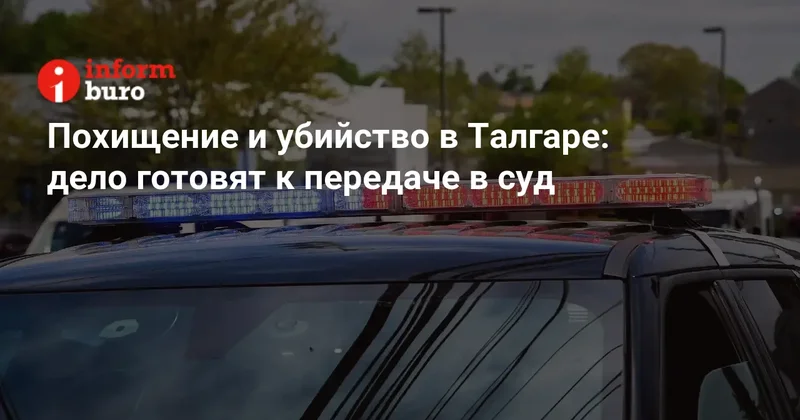 Похищение и убийство в Талгаре: дело готовят к передаче в суд