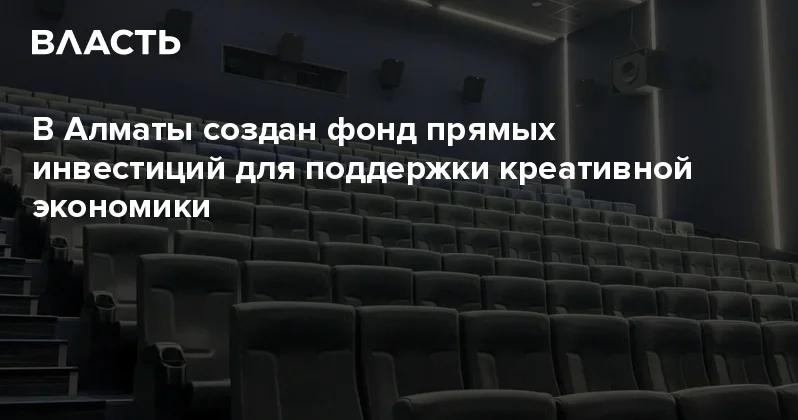 В Алматы создан фонд прямых инвестиций для поддержки креативной экономики Аналитический интернет журнал Власть