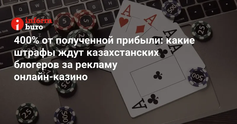 400% от полученной прибыли: какие штрафы ждут казахстанских блогеров за рекламу онлайн казино