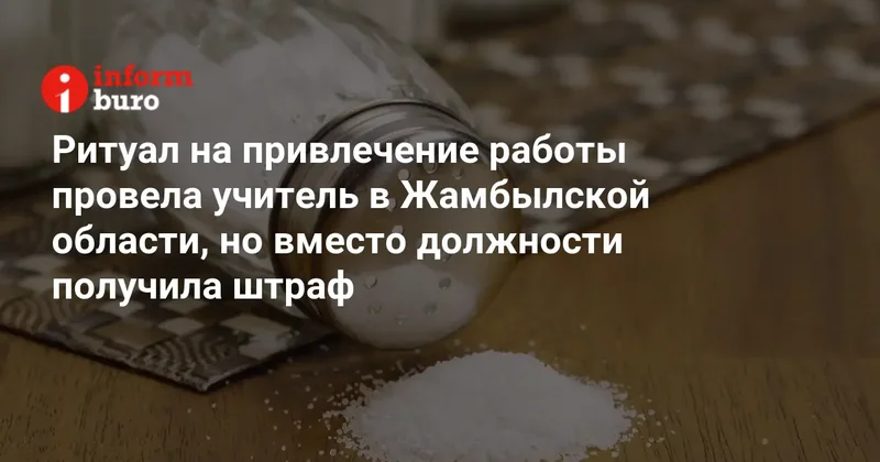 Ритуал на привлечение работы провела учитель в Жамбылской области, но вместо должности получила штраф
