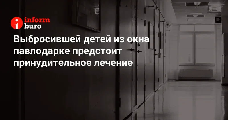 Выбросившей детей из окна павлодарке предстоит принудительное лечение