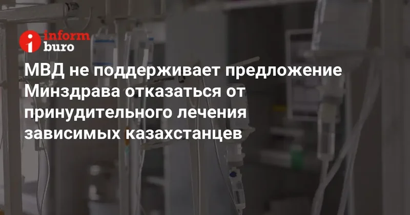 МВД не поддерживает предложение Минздрава отказаться от принудительного лечения зависимых казахстанцев