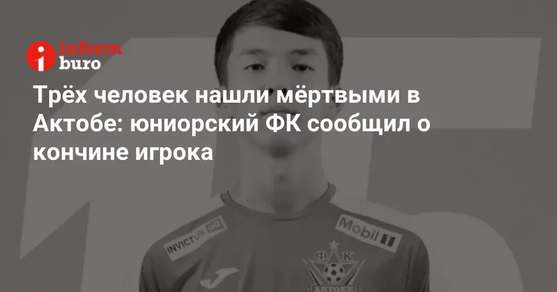 Трёх человек нашли мёртвыми в Актобе: юниорский ФК сообщил о кончине игрока