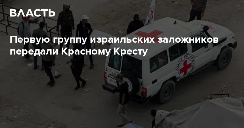 Первую группу израильских заложников передали Красному Кресту Аналитический интернет журнал Власть