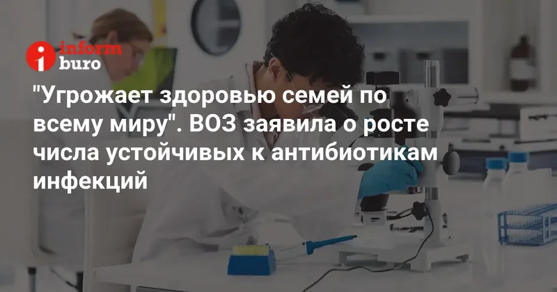 "Угрожает здоровью семей по всему миру". ВОЗ заявила о росте числа устойчивых к антибиотикам инфекций