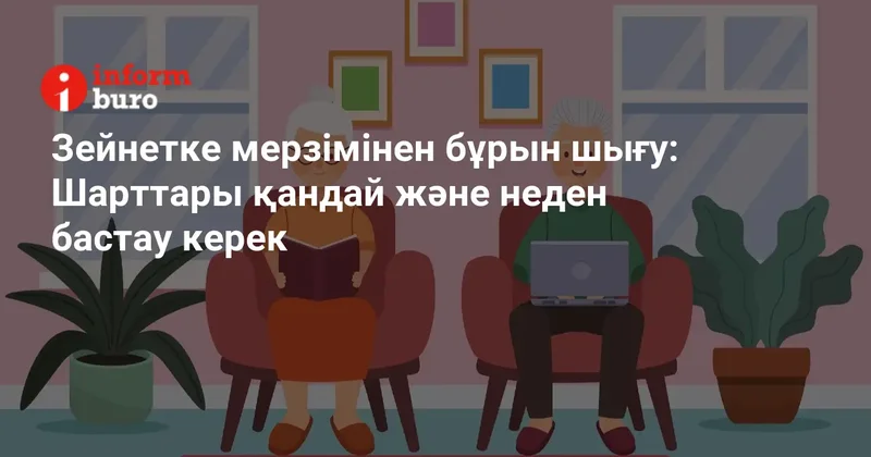 Зейнетке мерзімінен бұрын шығу: Шарттары қандай және неден бастау керек