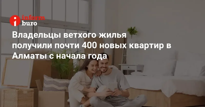 Владельцы ветхого жилья получили почти 400 новых квартир в Алматы с начала года