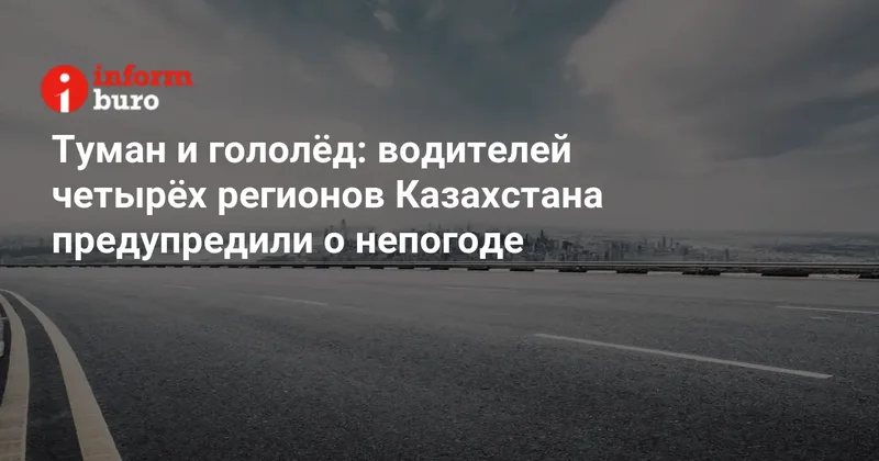 Туман и гололёд: водителей четырёх регионов Казахстана предупредили о непогоде