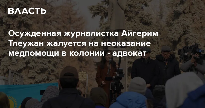 Осужденная журналистка Айгерим Тлеужан жалуется на неоказание медпомощи в колонии адвокат Аналитический интернет журнал Власть