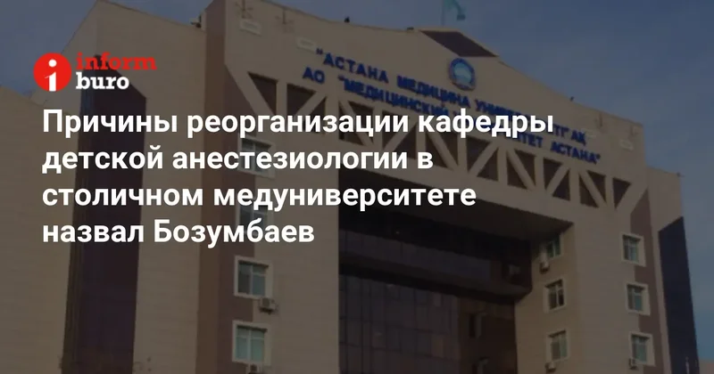 Причины реорганизации кафедры детской анестезиологии в столичном медуниверситете назвал Бозумбаев