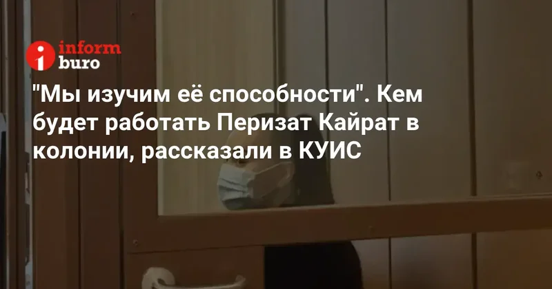"Мы изучим её способности". Кем будет работать Перизат Кайрат в колонии, рассказали в КУИС