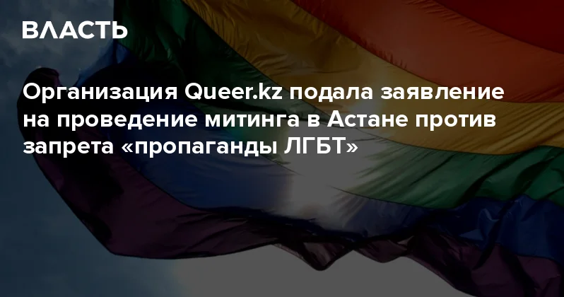 Организация подала заявление на проведение митинга в Астане против запрета пропаганды ЛГБТ Аналитический интернет журнал Власть