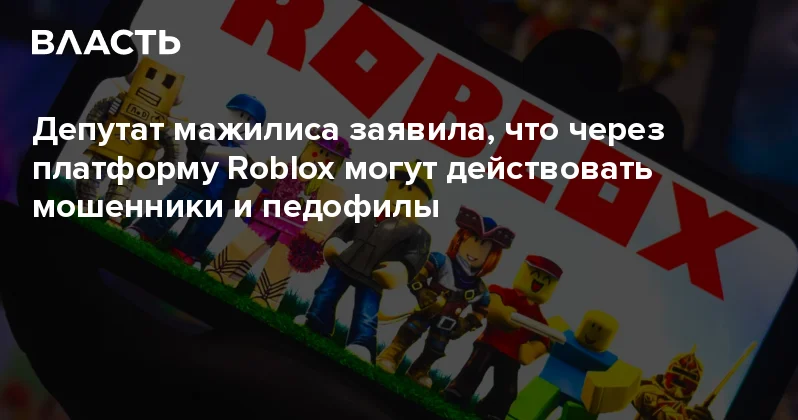 Депутат мажилиса заявила, что через платформу Roblox могут действовать мошенники и педофилы Аналитический интернет журнал Власть