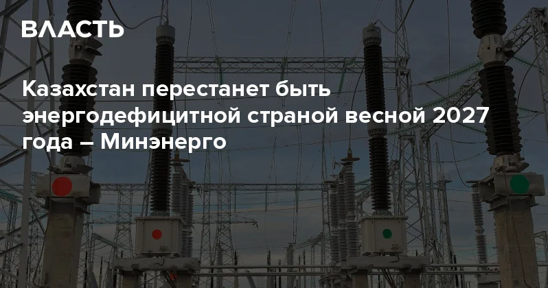 Казахстан перестанет быть энергодефицитной страной весной 2027 года Минэнерго Аналитический интернет журнал Власть