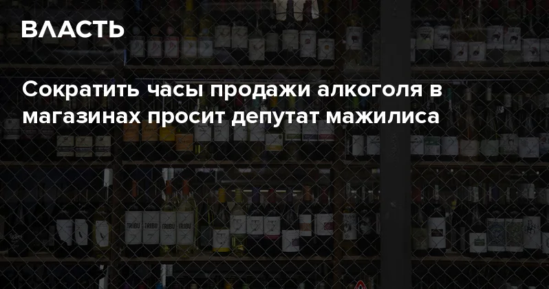 Сократить часы продажи алкоголя в магазинах просит депутат мажилиса Аналитический интернет журнал Власть